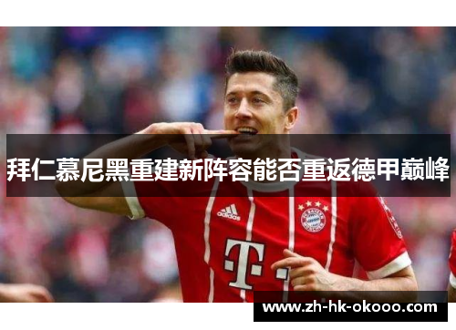 拜仁慕尼黑重建新阵容能否重返德甲巅峰 拜仁慕尼黑重建新阵容能否重返德甲巅峰