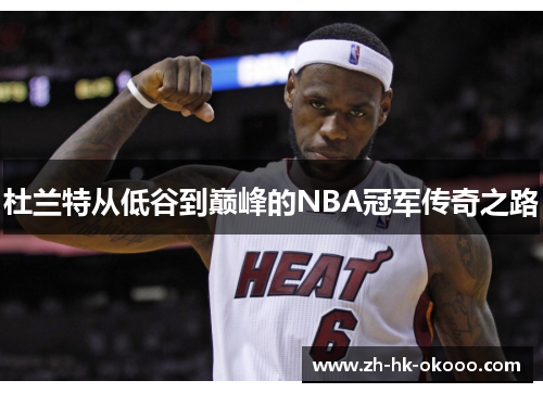 杜兰特从低谷到巅峰的NBA冠军传奇之路 杜兰特从低谷到巅峰的NBA冠军传奇之路