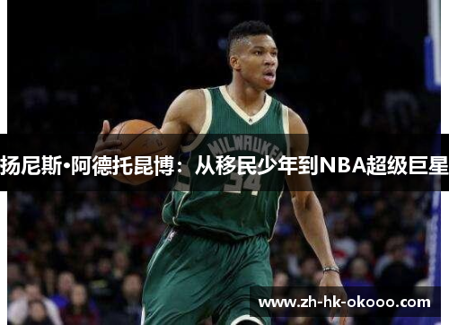 扬尼斯·阿德托昆博:从移民少年到NBA超级巨星 扬尼斯·阿德托昆博:从移民少年到NBA超级巨星