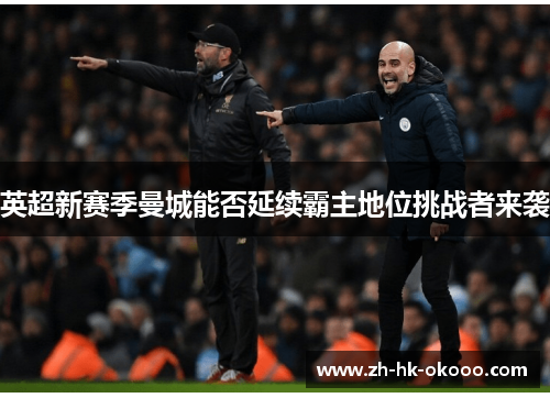 英超新赛季曼城能否延续霸主地位挑战者来袭 英超新赛季曼城能否延续霸主地位挑战者来袭