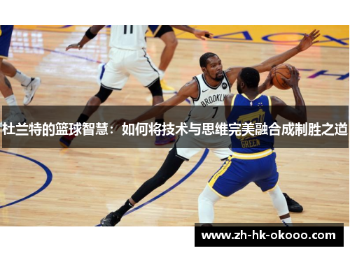 杜兰特的篮球智慧:如何将技术与思维完美融合成制胜之道 杜兰特的篮球智慧:如何将技术与思维完美融合成制胜之道