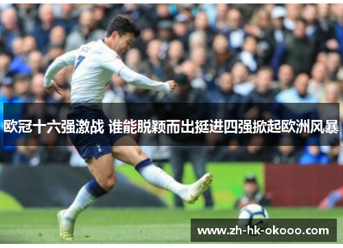 欧冠十六强激战 谁能脱颖而出挺进四强掀起欧洲风暴 欧冠十六强激战 谁能脱颖而出挺进四强掀起欧洲风暴
