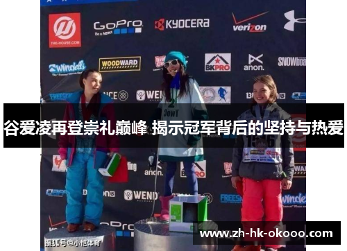 谷爱凌再登崇礼巅峰 揭示冠军背后的坚持与热爱 谷爱凌再登崇礼巅峰 揭示冠军背后的坚持与热爱