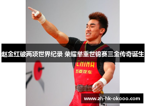 赵金红破两项世界纪录 荣耀举重世锦赛三金传奇诞生 赵金红破两项世界纪录 荣耀举重世锦赛三金传奇诞生