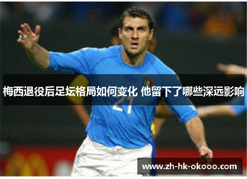 梅西退役后足坛格局如何变化 他留下了哪些深远影响 梅西退役后足坛格局如何变化 他留下了哪些深远影响