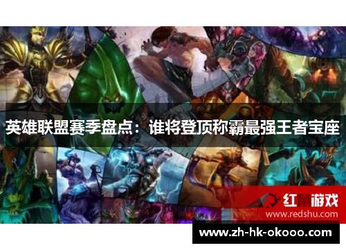 英雄联盟赛季盘点:谁将登顶称霸最强王者宝座 英雄联盟赛季盘点:谁将登顶称霸最强王者宝座