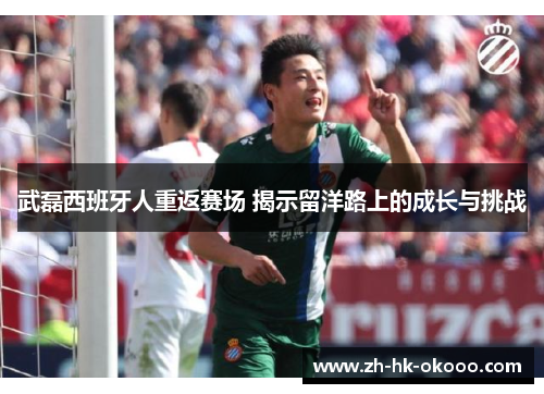 武磊西班牙人重返赛场 揭示留洋路上的成长与挑战 武磊西班牙人重返赛场 揭示留洋路上的成长与挑战