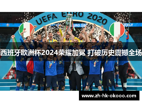 西班牙欧洲杯2024荣耀加冕 打破历史震撼全场 西班牙欧洲杯2024荣耀加冕 打破历史震撼全场