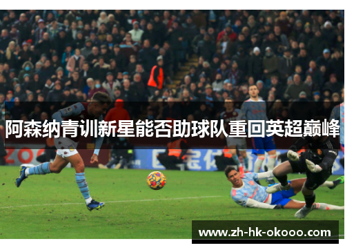 阿森纳青训新星能否助球队重回英超巅峰 阿森纳青训新星能否助球队重回英超巅峰