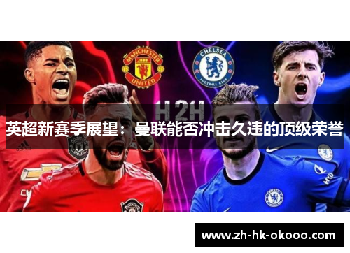 英超新赛季展望:曼联能否冲击久违的顶级荣誉 英超新赛季展望:曼联能否冲击久违的顶级荣誉