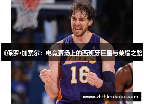 《保罗·加索尔:电竞赛场上的西班牙巨星与荣耀之路》 《保罗·加索尔:电竞赛场上的西班牙巨星与荣耀之路》