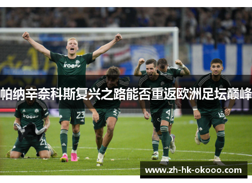 帕纳辛奈科斯复兴之路能否重返欧洲足坛巅峰 帕纳辛奈科斯复兴之路能否重返欧洲足坛巅峰