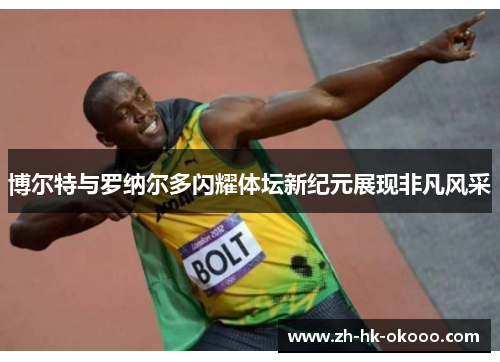 博尔特与罗纳尔多闪耀体坛新纪元展现非凡风采 博尔特与罗纳尔多闪耀体坛新纪元展现非凡风采