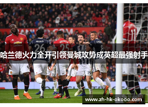 哈兰德火力全开引领曼城攻势成英超最强射手 哈兰德火力全开引领曼城攻势成英超最强射手