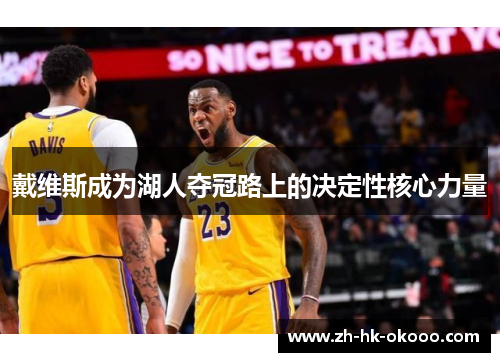 戴维斯成为湖人夺冠路上的决定性核心力量 戴维斯成为湖人夺冠路上的决定性核心力量