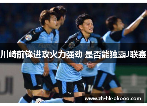 川崎前锋进攻火力强劲 是否能独霸J联赛 川崎前锋进攻火力强劲 是否能独霸J联赛