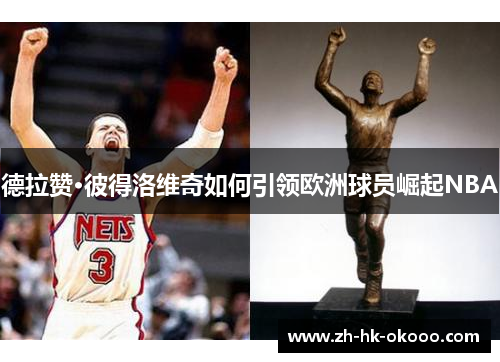 德拉赞·彼得洛维奇如何引领欧洲球员崛起NBA 德拉赞·彼得洛维奇如何引领欧洲球员崛起NBA