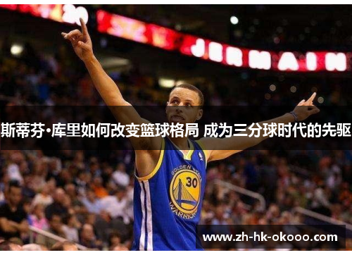 斯蒂芬·库里如何改变篮球格局 成为三分球时代的先驱 斯蒂芬·库里如何改变篮球格局 成为三分球时代的先驱