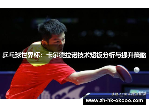 乒乓球世界杯:卡尔德拉诺技术短板分析与提升策略 乒乓球世界杯:卡尔德拉诺技术短板分析与提升策略