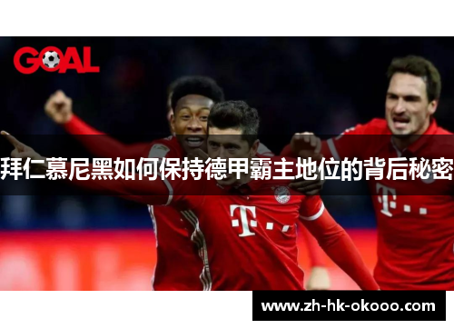 拜仁慕尼黑如何保持德甲霸主地位的背后秘密 拜仁慕尼黑如何保持德甲霸主地位的背后秘密