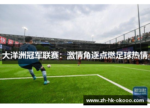 大洋洲冠军联赛:激情角逐点燃足球热情 大洋洲冠军联赛:激情角逐点燃足球热情