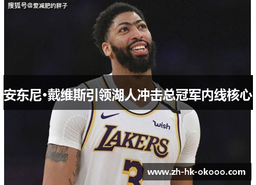 安东尼·戴维斯引领湖人冲击总冠军内线核心 安东尼·戴维斯引领湖人冲击总冠军内线核心