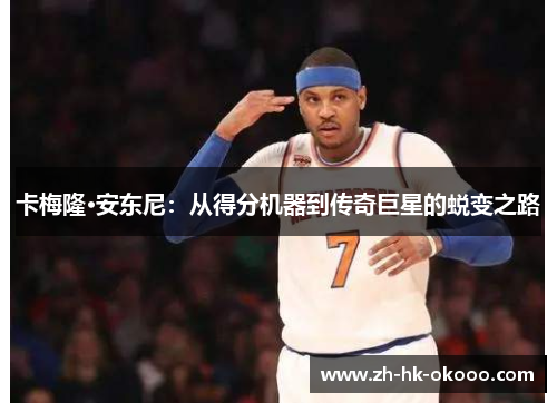 卡梅隆·安东尼:从得分机器到传奇巨星的蜕变之路 卡梅隆·安东尼:从得分机器到传奇巨星的蜕变之路
