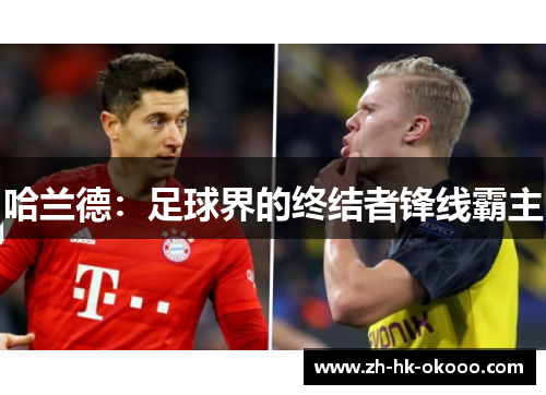 哈兰德:足球界的终结者锋线霸主 哈兰德:足球界的终结者锋线霸主