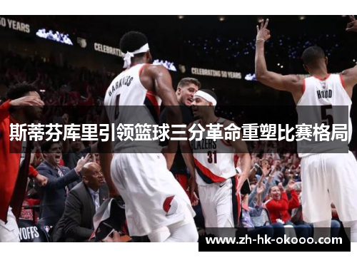 斯蒂芬库里引领篮球三分革命重塑比赛格局 斯蒂芬库里引领篮球三分革命重塑比赛格局