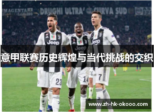 意甲联赛历史辉煌与当代挑战的交织 意甲联赛历史辉煌与当代挑战的交织