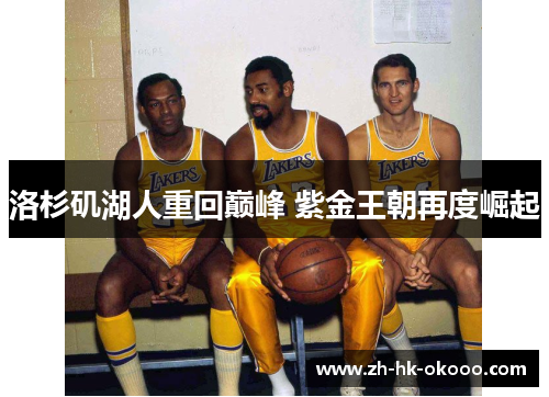 洛杉矶湖人重回巅峰 紫金王朝再度崛起 洛杉矶湖人重回巅峰 紫金王朝再度崛起