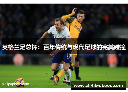英格兰足总杯:百年传统与现代足球的完美碰撞 英格兰足总杯:百年传统与现代足球的完美碰撞
