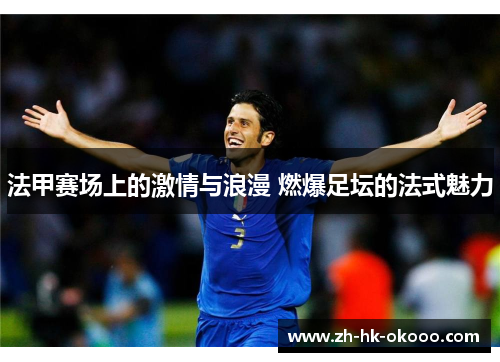 法甲赛场上的激情与浪漫 燃爆足坛的法式魅力 法甲赛场上的激情与浪漫 燃爆足坛的法式魅力
