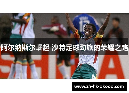 阿尔纳斯尔崛起 沙特足球劲旅的荣耀之路