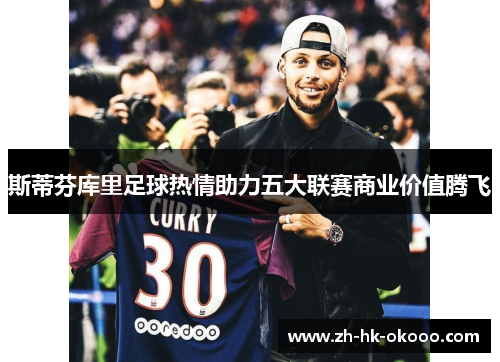 斯蒂芬库里足球热情助力五大联赛商业价值腾飞