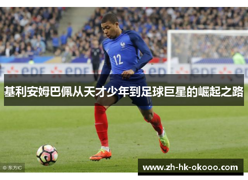 基利安姆巴佩从天才少年到足球巨星的崛起之路 基利安姆巴佩从天才少年到足球巨星的崛起之路