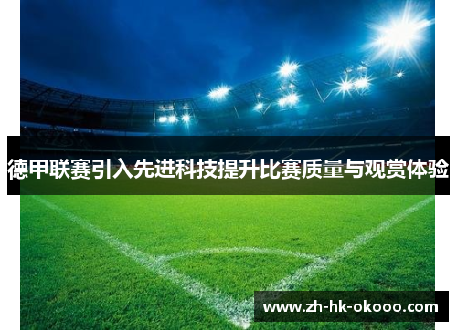 德甲联赛引入先进科技提升比赛质量与观赏体验 德甲联赛引入先进科技提升比赛质量与观赏体验