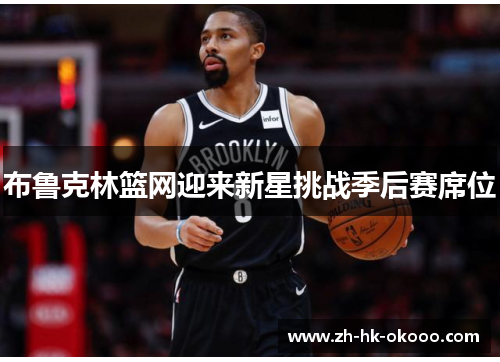 布鲁克林篮网迎来新星挑战季后赛席位 布鲁克林篮网迎来新星挑战季后赛席位