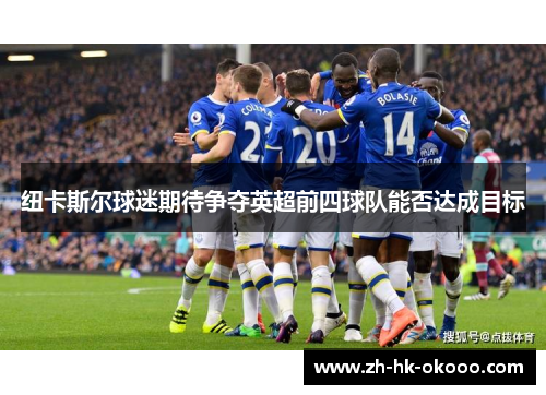 纽卡斯尔球迷期待争夺英超前四球队能否达成目标 纽卡斯尔球迷期待争夺英超前四球队能否达成目标