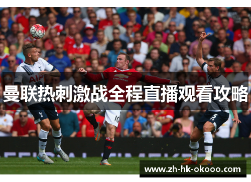 曼联热刺激战全程直播观看攻略 曼联热刺激战全程直播观看攻略