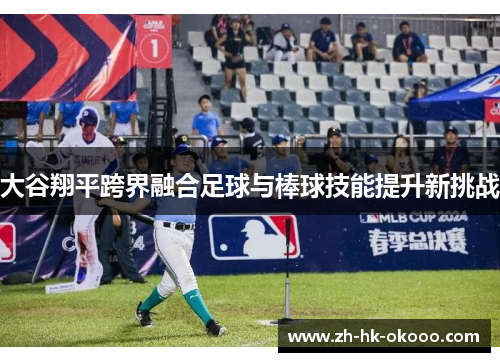 大谷翔平跨界融合足球与棒球技能提升新挑战 大谷翔平跨界融合足球与棒球技能提升新挑战