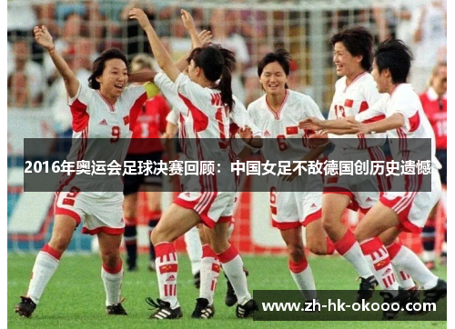 2016年奥运会足球决赛回顾:中国女足不敌德国创历史遗憾 2016年奥运会足球决赛回顾:中国女足不敌德国创历史遗憾