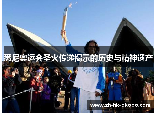 悉尼奥运会圣火传递揭示的历史与精神遗产 悉尼奥运会圣火传递揭示的历史与精神遗产