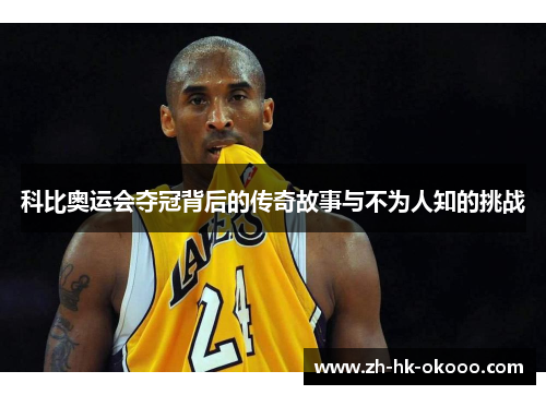 科比奥运会夺冠背后的传奇故事与不为人知的挑战 科比奥运会夺冠背后的传奇故事与不为人知的挑战